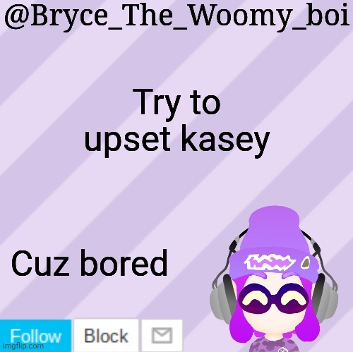 Kasey as a teen btw | Try to upset kasey; Cuz bored | image tagged in bryce_the_woomy_bois new new announcement template | made w/ Imgflip meme maker