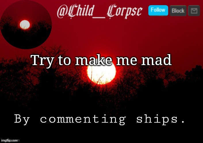 Combining trends | Try to make me mad; By commenting ships. | image tagged in child_corpse annoucment template | made w/ Imgflip meme maker