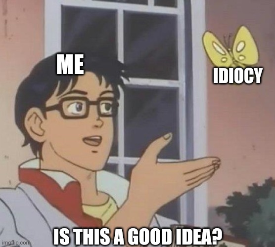 Idiocy | ME; IDIOCY; IS THIS A GOOD IDEA? | image tagged in memes,is this a pigeon | made w/ Imgflip meme maker