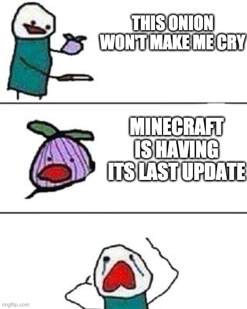 this onion won't make me cry | THIS ONION WON'T MAKE ME CRY; MINECRAFT IS HAVING ITS LAST UPDATE | image tagged in this onion won't make me cry | made w/ Imgflip meme maker