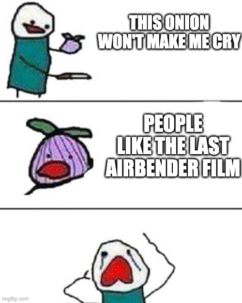 this onion won't make me cry | THIS ONION WON'T MAKE ME CRY; PEOPLE LIKE THE LAST AIRBENDER FILM | image tagged in this onion won't make me cry | made w/ Imgflip meme maker