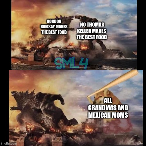 Godzilla vs kong vs doge meme |  GORDON RAMSAY MAKES THE BEST FOOD; NO THOMAS KELLER MAKES THE BEST FOOD; ALL GRANDMAS AND MEXICAN MOMS | image tagged in memes | made w/ Imgflip meme maker