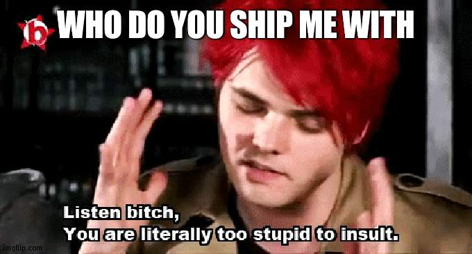 *laughs in nobody gonna comment XDD* | WHO DO YOU SHIP ME WITH | image tagged in listen bitch | made w/ Imgflip meme maker