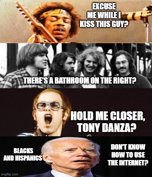 The four horsemen of, did I hear that right? | EXCUSE ME WHILE I KISS THIS GUY? THERE'S A BATHROOM ON THE RIGHT? HOLD ME CLOSER, TONY DANZA? DON'T KNOW HOW TO USE THE INTERNET? BLACKS AND HISPANICS | image tagged in joe biden,joe biden 2020,donald trump | made w/ Imgflip meme maker