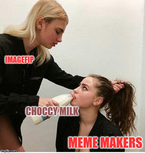 Choccy milk | IMAGEFIP; CHOCCY MILK; MEME MAKERS | image tagged in forced to drink milk | made w/ Imgflip meme maker