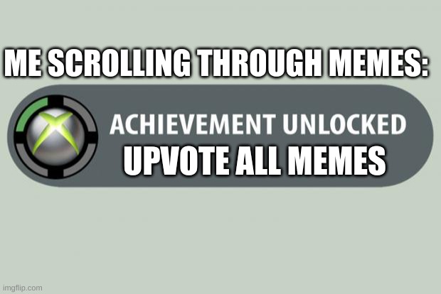 achievement unlocked |  ME SCROLLING THROUGH MEMES:; UPVOTE ALL MEMES | image tagged in achievement unlocked | made w/ Imgflip meme maker