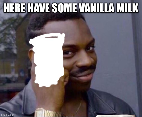 Here have some vanilla milk | HERE HAVE SOME VANILLA MILK | image tagged in yeet | made w/ Imgflip meme maker