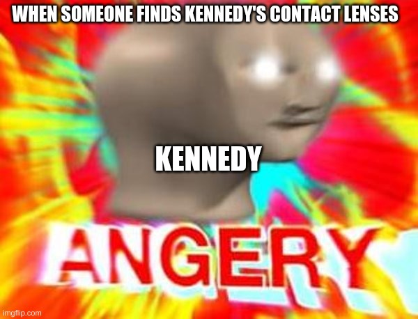 So, Kennedy is in a world where, at 20 years old, your eye color determines your rank (more in comments) | WHEN SOMEONE FINDS KENNEDY'S CONTACT LENSES; KENNEDY | image tagged in surreal angery | made w/ Imgflip meme maker