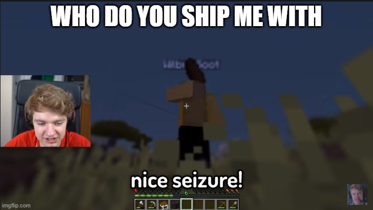 don't ask about the template | WHO DO YOU SHIP ME WITH | image tagged in nice seizure | made w/ Imgflip meme maker