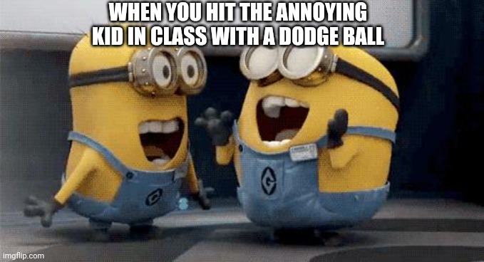 Excited Minions |  WHEN YOU HIT THE ANNOYING KID IN CLASS WITH A DODGE BALL | image tagged in memes,excited minions | made w/ Imgflip meme maker