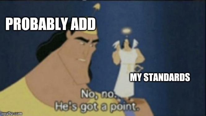 no no hes got a point | PROBABLY ADD MY STANDARDS | image tagged in no no hes got a point | made w/ Imgflip meme maker