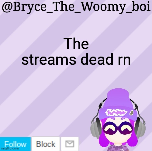 Bryce_The_Woomy_bois new NEW announcement template | The streams dead rn | image tagged in bryce_the_woomy_bois new new announcement template | made w/ Imgflip meme maker