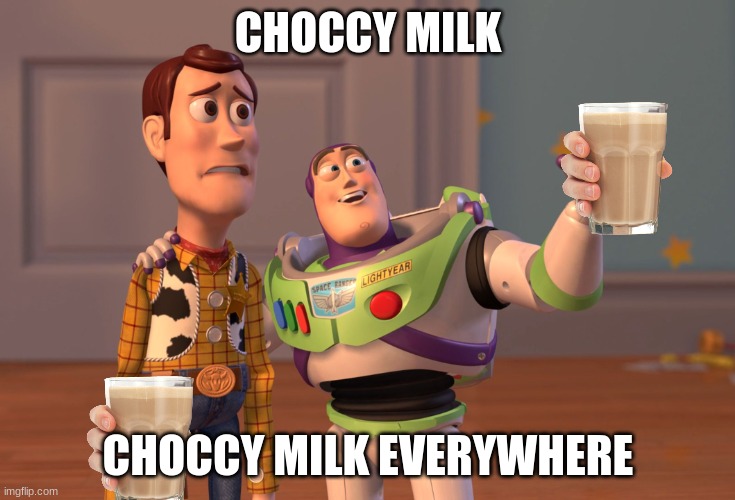 Choccy Milk is gud for ur helth | CHOCCY MILK; CHOCCY MILK EVERYWHERE | image tagged in memes,x x everywhere,choccy milk | made w/ Imgflip meme maker