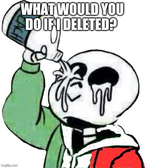 Yeet | WHAT WOULD YOU DO IF I DELETED? | image tagged in boi | made w/ Imgflip meme maker