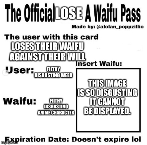 This is a repost. | LOSE; LOSES THEIR WAIFU AGAINST THEIR WILL; FILTHY DISGUSTING WEEB; THIS IMAGE IS SO DISGUSTING IT CANNOT BE DISPLAYED. FILTHY DISGUSTING ANIME CHARACTER | image tagged in official claim a waifu pass | made w/ Imgflip meme maker