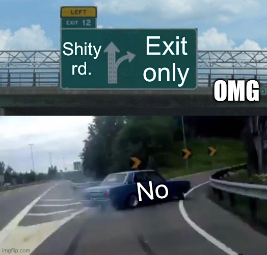 Left Exit 12 Off Ramp Meme | Shity rd. Exit only; OMG; No | image tagged in memes,left exit 12 off ramp | made w/ Imgflip meme maker
