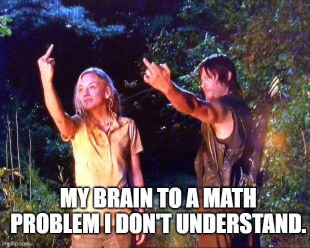 Fr tho. | MY BRAIN TO A MATH PROBLEM I DON'T UNDERSTAND. | image tagged in the walking dead | made w/ Imgflip meme maker