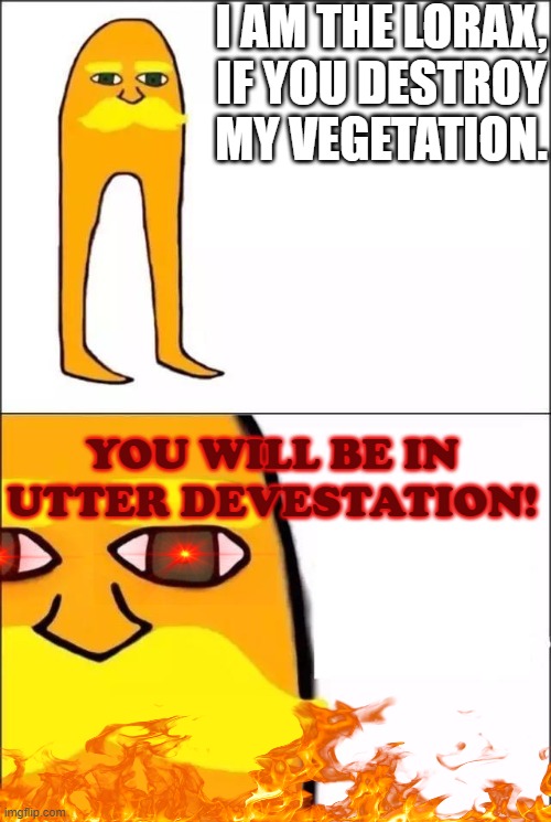 The Lorax | I AM THE LORAX, IF YOU DESTROY MY VEGETATION. YOU WILL BE IN UTTER DEVESTATION! | image tagged in the lorax | made w/ Imgflip meme maker