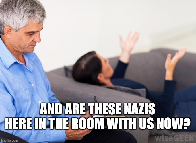SJW goes to therapy | AND ARE THESE NAZIS HERE IN THE ROOM WITH US NOW? | image tagged in therapist notes,sjws,hysteria,stupid liberals | made w/ Imgflip meme maker
