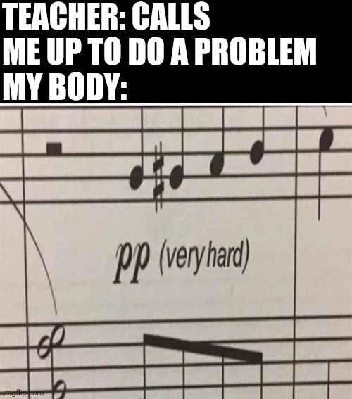 pp very hard | TEACHER: CALLS ME UP TO DO A PROBLEM
MY BODY: | image tagged in pp very hard | made w/ Imgflip meme maker