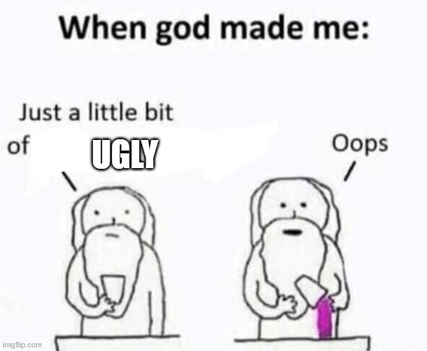 When god made me | UGLY | image tagged in when god made me | made w/ Imgflip meme maker