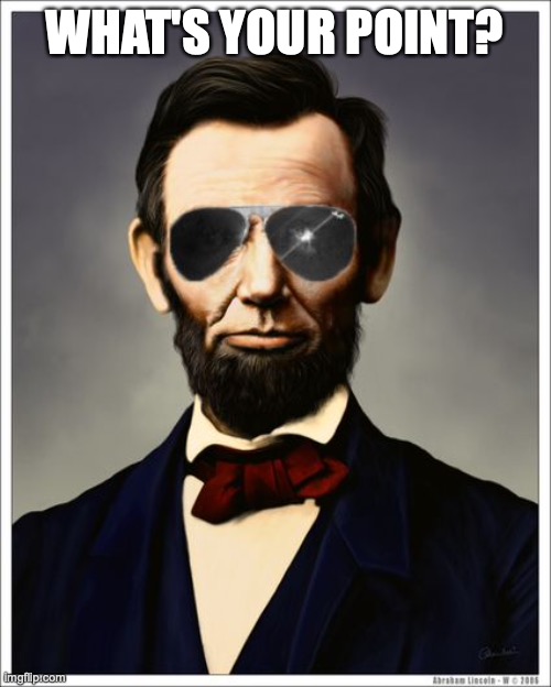 Abraham Lincoln | WHAT'S YOUR POINT? | image tagged in abraham lincoln | made w/ Imgflip meme maker