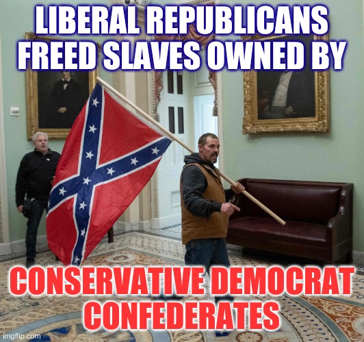 how things changed | LIBERAL REPUBLICANS
FREED SLAVES OWNED BY; CONSERVATIVE DEMOCRAT
CONFEDERATES | image tagged in capitol break in confederate flag cropped,conservative hypocrisy,slavery,qanon,capitol hill,donald trump | made w/ Imgflip meme maker