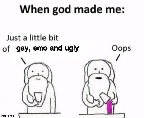 yee im a supa ugly gae bean | gay, emo and ugly | image tagged in when god made me | made w/ Imgflip meme maker