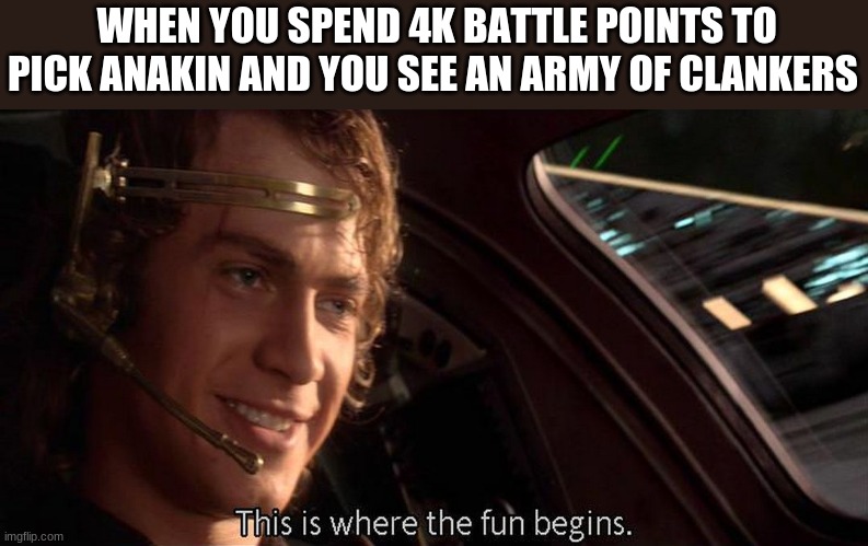 *Anakins theme intensifies* | WHEN YOU SPEND 4K BATTLE POINTS TO PICK ANAKIN AND YOU SEE AN ARMY OF CLANKERS | image tagged in this is where the fun begins | made w/ Imgflip meme maker