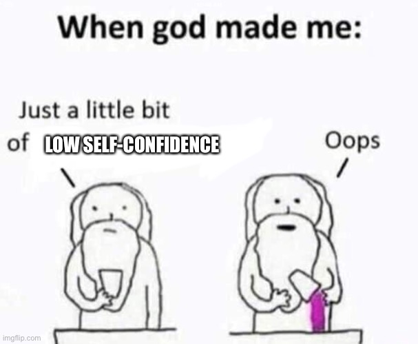 When god made me | LOW SELF-CONFIDENCE | image tagged in when god made me | made w/ Imgflip meme maker