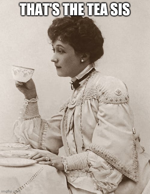 Victorian tea sis | THAT'S THE TEA SIS | image tagged in victorian tea sis | made w/ Imgflip meme maker