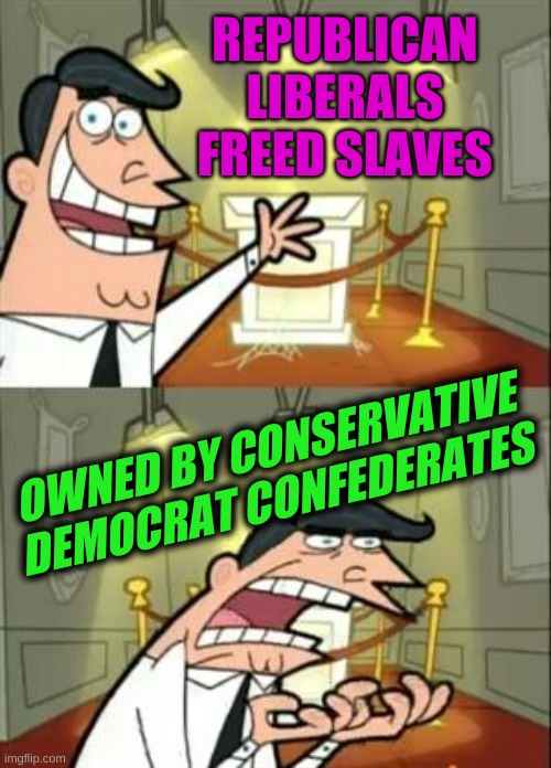 how things changed | REPUBLICAN LIBERALS FREED SLAVES; OWNED BY CONSERVATIVE DEMOCRAT CONFEDERATES | image tagged in memes,this is where i'd put my trophy if i had one,liberal vs conservative,conservative hypocrisy,slavery,racism | made w/ Imgflip meme maker