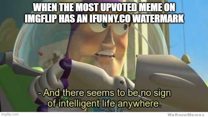 Ye | WHEN THE MOST UPVOTED MEME ON IMGFLIP HAS AN IFUNNY.CO WATERMARK | image tagged in buzz lightyear no intelligent life | made w/ Imgflip meme maker