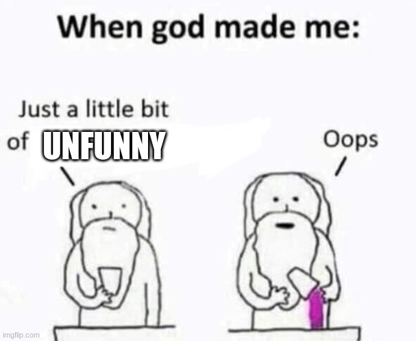 When god made me | UNFUNNY | image tagged in when god made me | made w/ Imgflip meme maker