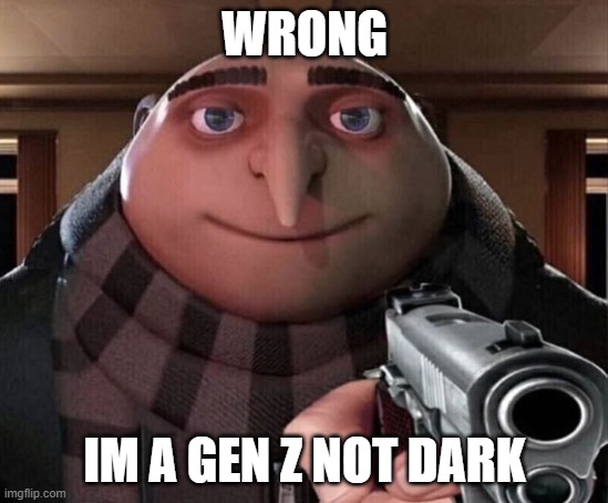 Gru Gun | WRONG IM A GEN Z NOT DARK | image tagged in gru gun | made w/ Imgflip meme maker