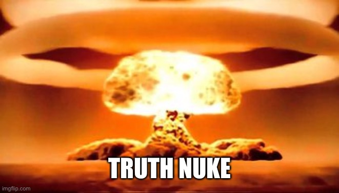 TRUTH BOMB | TRUTH NUKE | image tagged in truth bomb | made w/ Imgflip meme maker