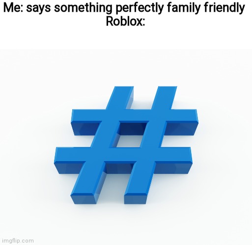 hashtag | Me: says something perfectly family friendly 
Roblox: | image tagged in hashtag | made w/ Imgflip meme maker