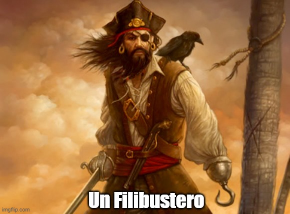 "Un Filibustero" | Un Filibustero | image tagged in filbuster,pirate,piracy,obstructionism,filibustering began as a tool of racists and white supremacists | made w/ Imgflip meme maker