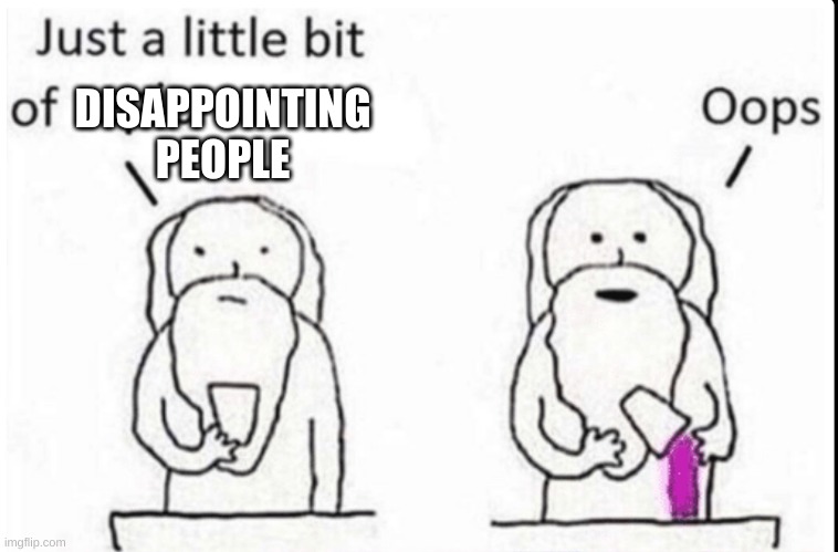 Just a little bit of epic | DISAPPOINTING PEOPLE | image tagged in just a little bit of epic | made w/ Imgflip meme maker