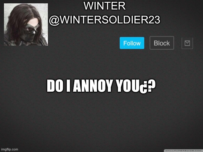 Be honest. | DO I ANNOY YOU¿? | image tagged in wintersoldier23 | made w/ Imgflip meme maker