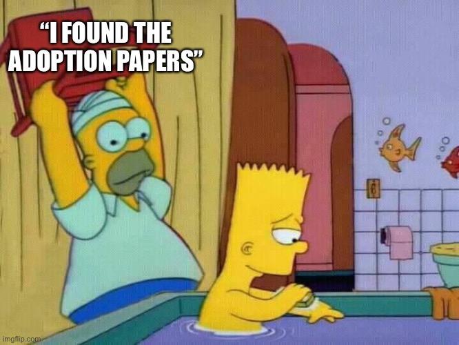 Homer hits Bart with a chair | “I FOUND THE ADOPTION PAPERS” | image tagged in homer hits bart with a chair | made w/ Imgflip meme maker