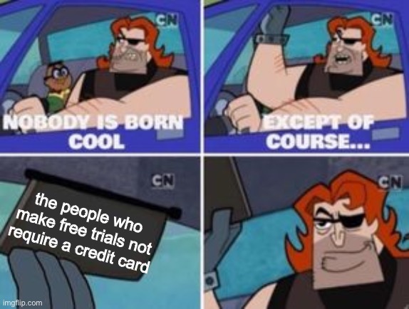 they good | the people who make free trials not require a credit card | image tagged in no one is born cool except,funny,memes,funny memes,credit card,cool | made w/ Imgflip meme maker