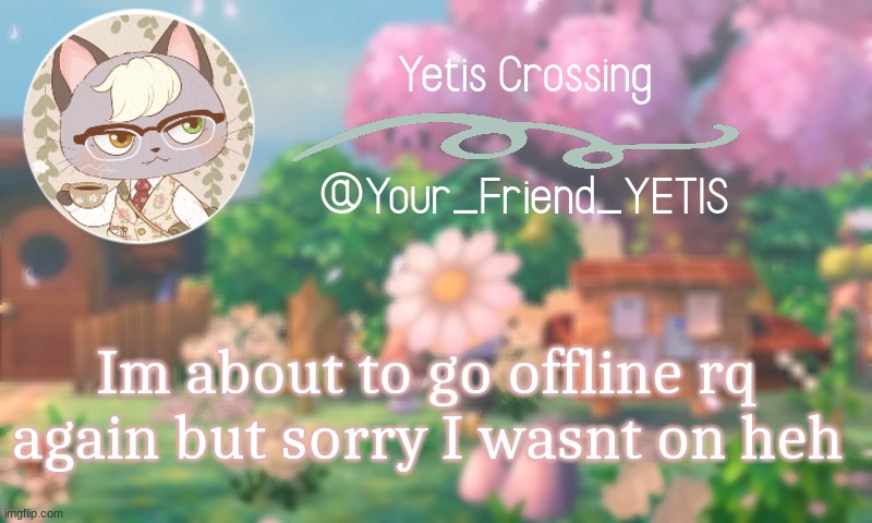 ya | Im about to go offline rq again but sorry I wasn't on heh | image tagged in yetis crossing | made w/ Imgflip meme maker