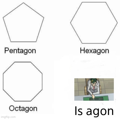 Pentagon Hexagon Octagon Meme | Is agon | image tagged in memes,pentagon hexagon octagon | made w/ Imgflip meme maker