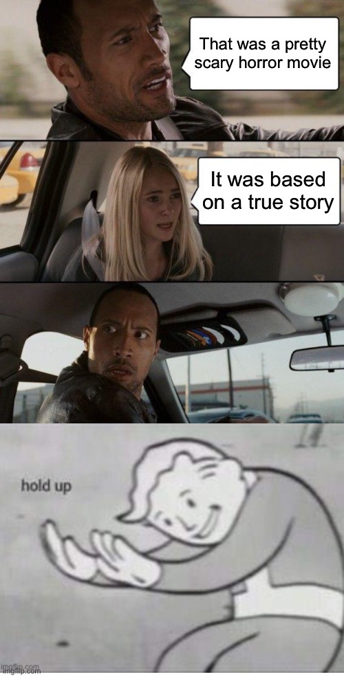 The rock | That was a pretty scary horror movie; It was based on a true story | image tagged in memes,the rock driving,rock,horror movie | made w/ Imgflip meme maker