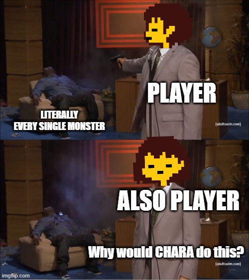 The True Monster | PLAYER; LITERALLY EVERY SINGLE MONSTER; ALSO PLAYER; Why would CHARA do this? | image tagged in memes,who killed hannibal | made w/ Imgflip meme maker