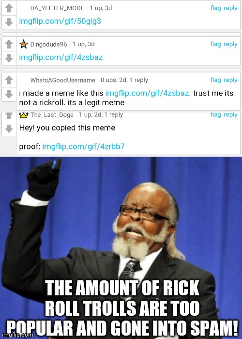 Is there a way to stop them from creating rick roll troll? I have this discussion. | THE AMOUNT OF RICK ROLL TROLLS ARE TOO POPULAR AND GONE INTO SPAM! | image tagged in memes,too damn high | made w/ Imgflip meme maker
