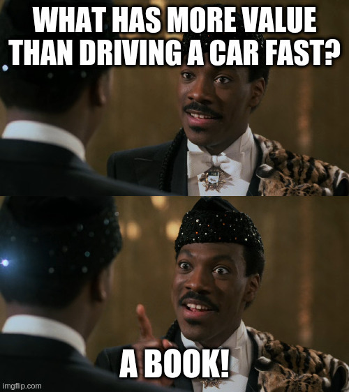 How decisions are made | WHAT HAS MORE VALUE THAN DRIVING A CAR FAST? A BOOK! | image tagged in how decisions are made | made w/ Imgflip meme maker