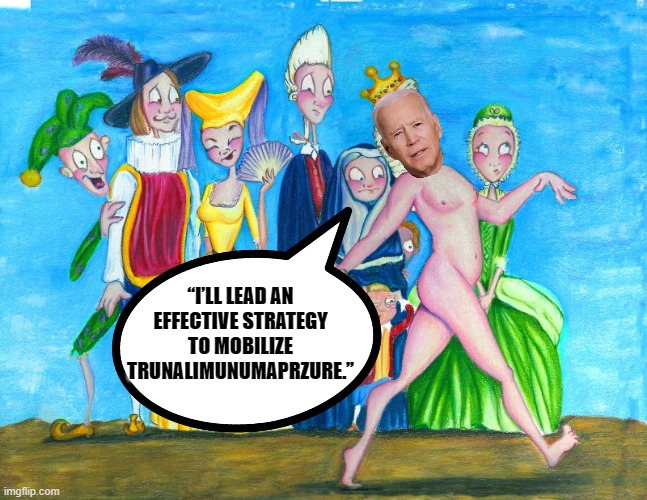 Everyone knows something is wrong. | “I’LL LEAD AN EFFECTIVE STRATEGY TO MOBILIZE TRUNALIMUNUMAPRZURE.” | image tagged in the emperor's new clothes | made w/ Imgflip meme maker