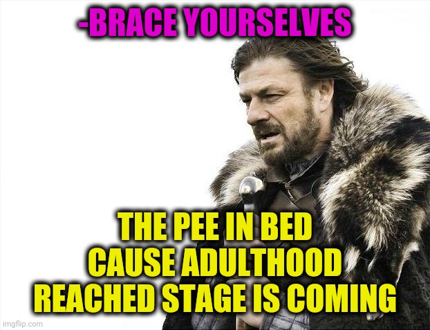 -No any great. | -BRACE YOURSELVES; THE PEE IN BED CAUSE ADULTHOOD REACHED STAGE IS COMING | image tagged in memes,brace yourselves x is coming,pee,bedroom,adulting,bad luck | made w/ Imgflip meme maker